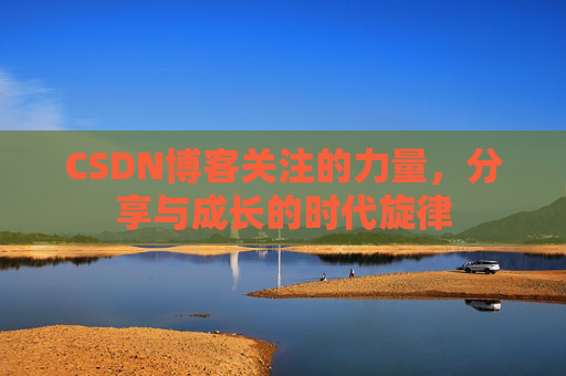 CSDN博客关注的力量,分享与成长的时代旋律 CSDN博客关注的力量,分享与成长的时代旋律
